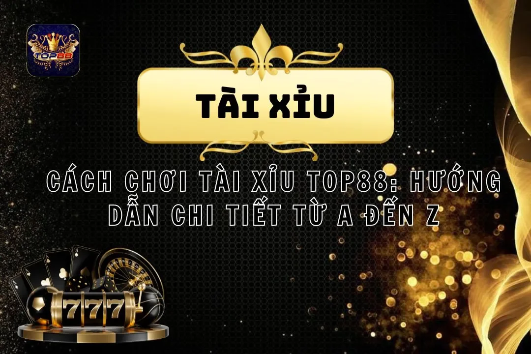 Cách chơi tài xỉu TOP88: Hướng dẫn chi tiết từ A đến Z