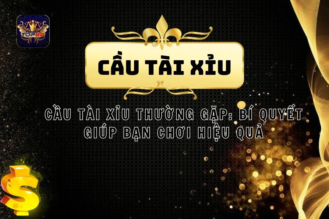 Cầu tài xỉu thường gặp: Bí quyết giúp bạn chơi hiệu quả