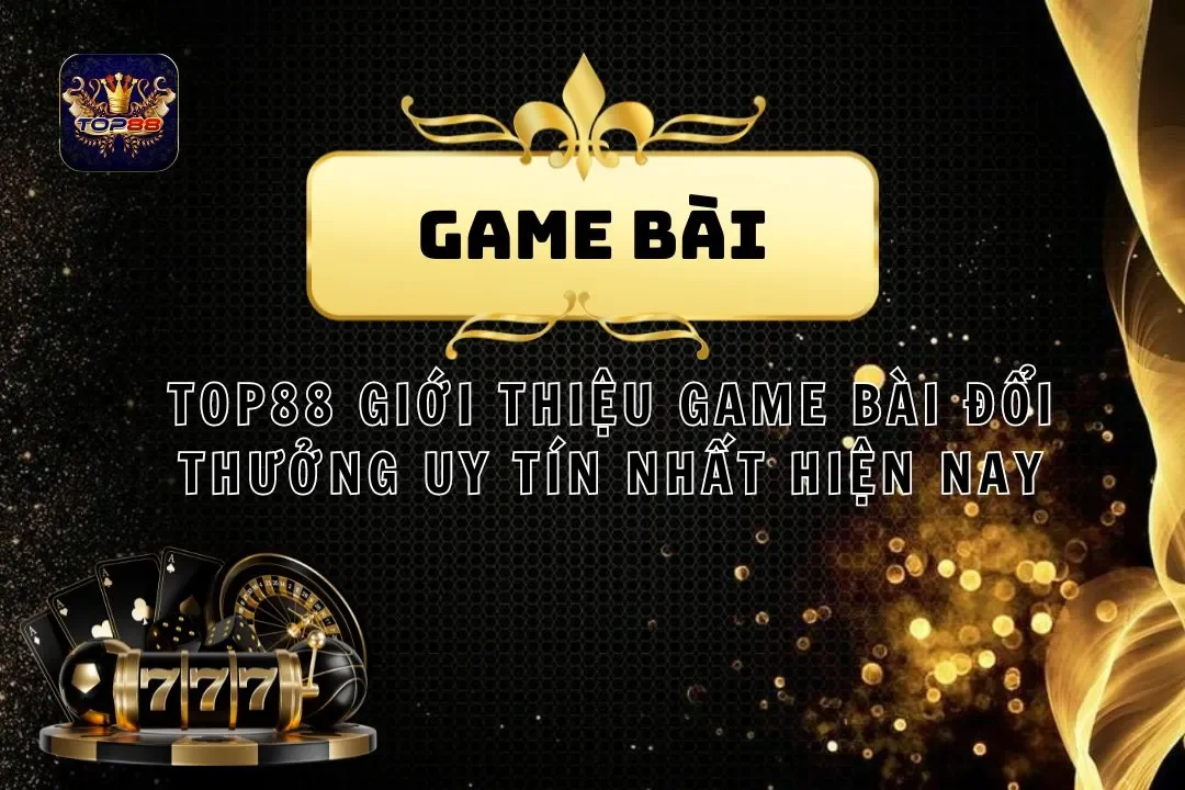 Top88 Giới Thiệu Game Bài Đổi Thưởng Uy Tín Nhất Hiện Nay