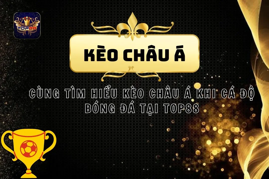 Cùng Tìm Hiểu Kèo Châu Á Khi Cá Độ Bóng Đá Tại Top88