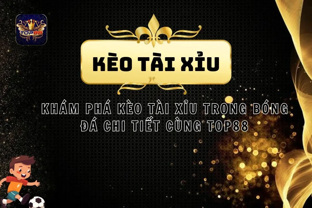 Khám Phá Kèo Tài Xỉu Trong Bóng Đá Chi Tiết Cùng Top88