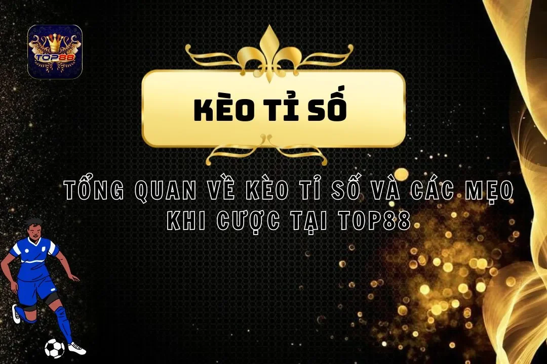 Tổng Quan Về Kèo Tỉ Số Và Các Mẹo Khi Cược Tại Top88