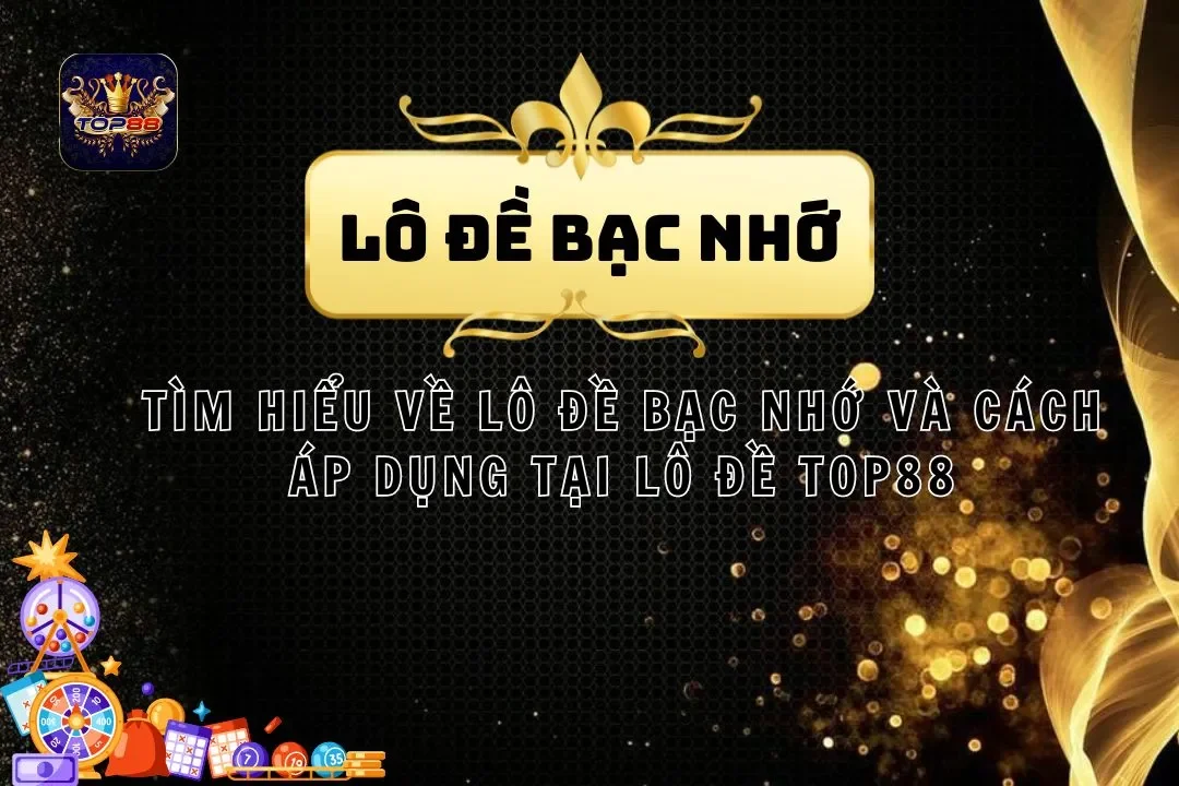 Tìm Hiểu Lô Đề Bạc Nhớ Và Cách Áp Dụng Tại Lô Đề Top88